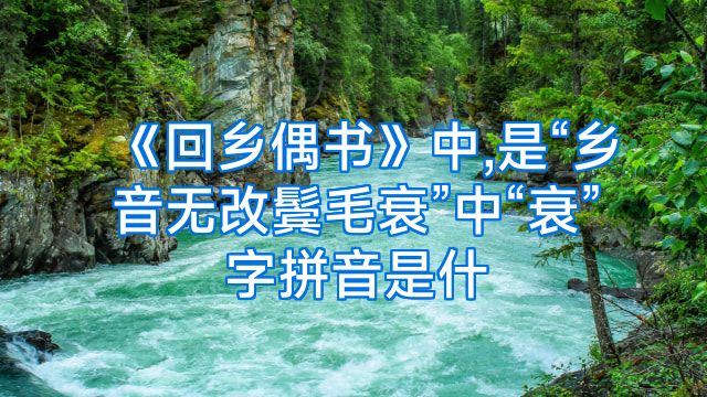 《回乡偶书》中,是“乡音无改鬓毛衰”中“衰”字拼音是什
