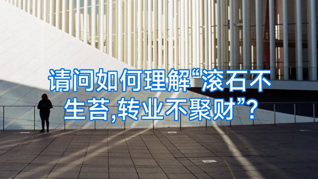 请问如何理解“滚石不生苔,转业不聚财”?