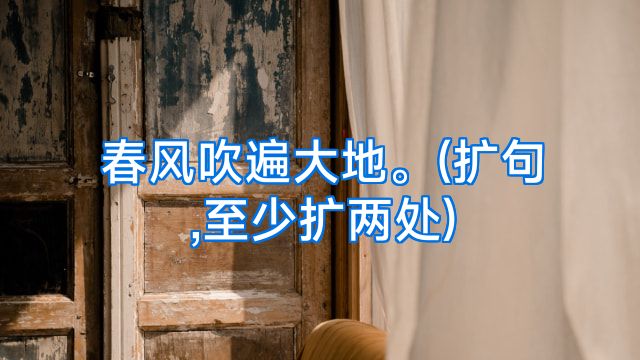 春风吹遍大地。(扩句,至少扩两处)