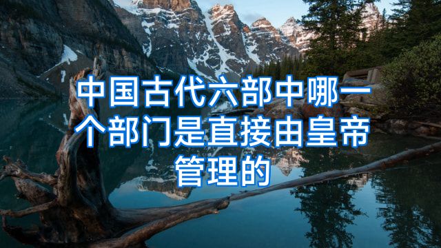 中国古代六部中哪一个部门是直接由皇帝管理的