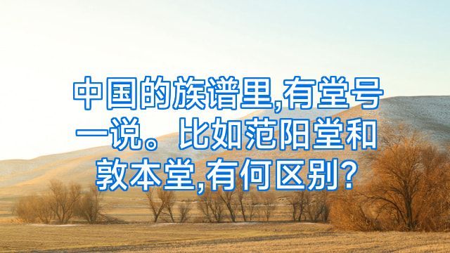 中国的族谱里,有堂号一说。比如范阳堂和敦本堂,有何区别?