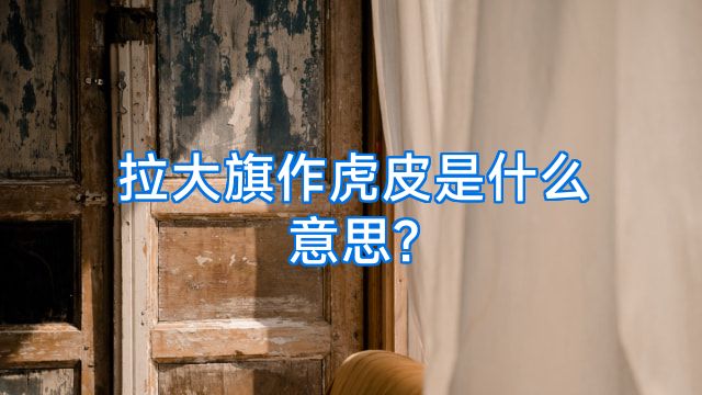 拉大旗作虎皮是什么意思?