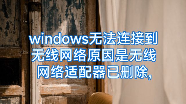 windows无法连接到无线网络原因是无线网络适配器已删除,