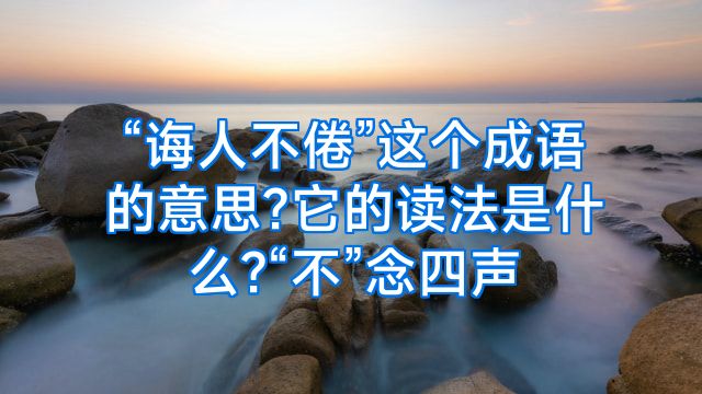 “诲人不倦”这个成语的意思?它的读法是什么?“不”念四声