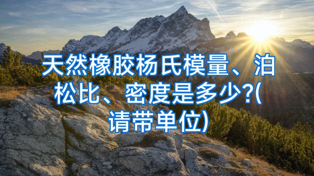 天然橡胶杨氏模量、泊松比、密度是多少?(请带单位)