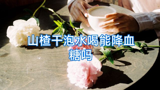 山楂干泡水喝能降血糖吗
