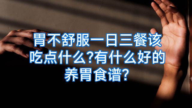 胃不舒服一日三餐该吃点什么?有什么好的养胃食谱?