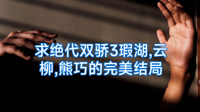 求绝代双骄3瑕湖,云柳,熊巧的完美结局