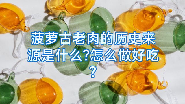 菠萝古老肉的历史来源是什么?怎么做好吃?