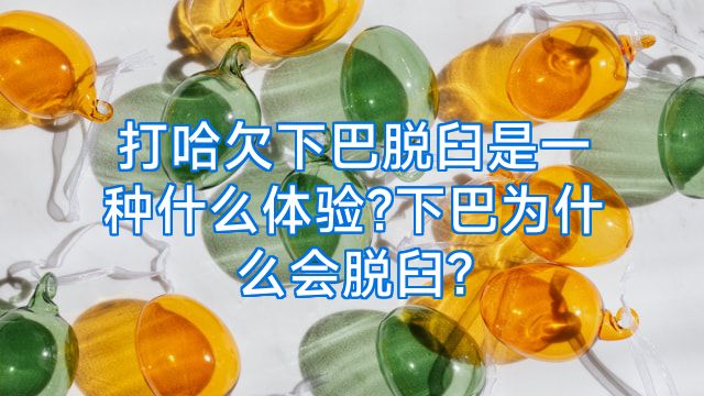 打哈欠下巴脱臼是一种什么体验?下巴为什么会脱臼?