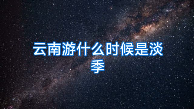 云南游什么时候是淡季