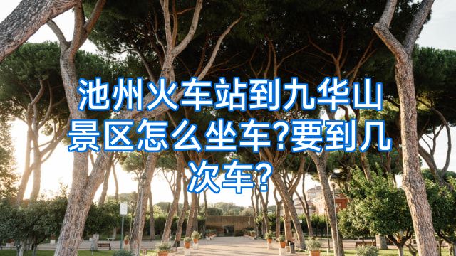 池州火车站到九华山景区怎么坐车?要到几次车?