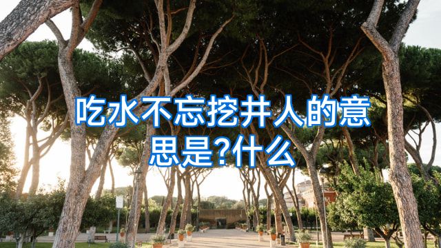 吃水不忘挖井人的意思是?什么