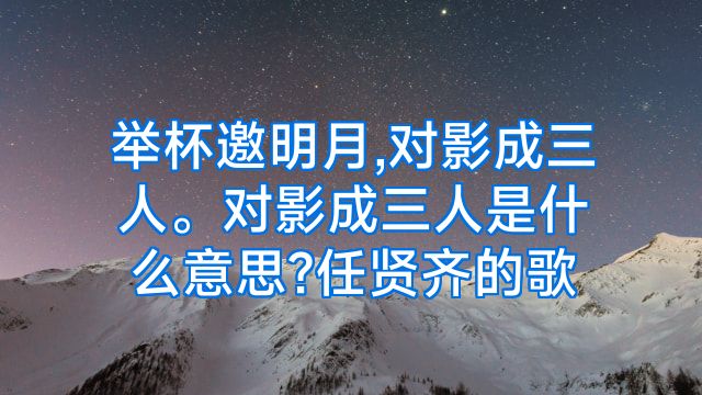 举杯邀明月,对影成三人。对影成三人是什么意思?任贤齐的歌