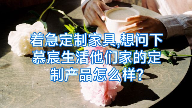 着急定制家具,想问下慕宸生活他们家的定制产品怎么样?