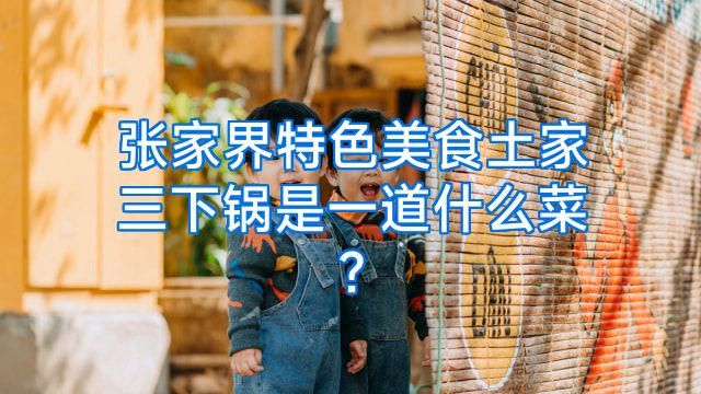 张家界特色美食土家三下锅是一道什么菜?