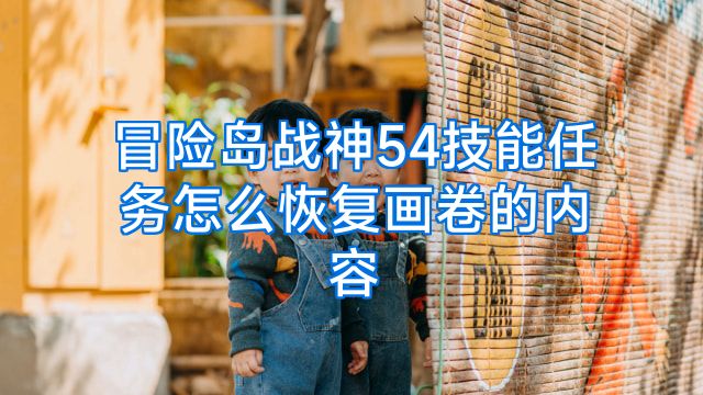 冒险岛战神54技能任务怎么恢复画卷的内容