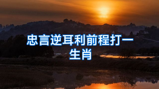 忠言逆耳利前程打一生肖