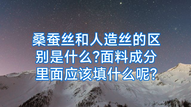 桑蚕丝和人造丝的区别是什么?面料成分里面应该填什么呢?