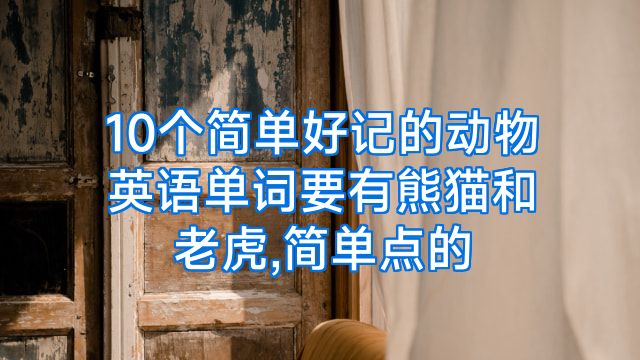10个简单好记的动物英语单词要有熊猫和老虎,简单点的