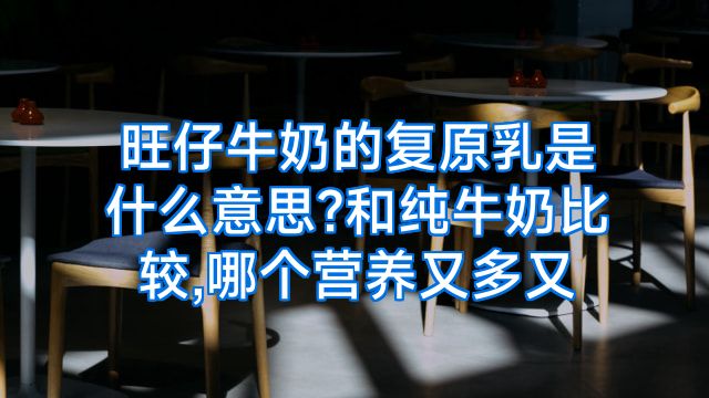 旺仔牛奶的复原乳是什么意思?和纯牛奶比较,哪个营养又多又