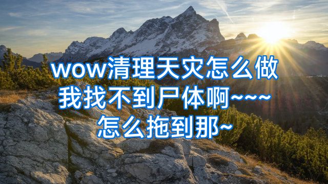 wow清理天灾怎么做我找不到尸体啊~~~怎么拖到那~