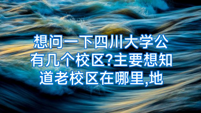 想问一下四川大学公有几个校区?主要想知道老校区在哪里,地
