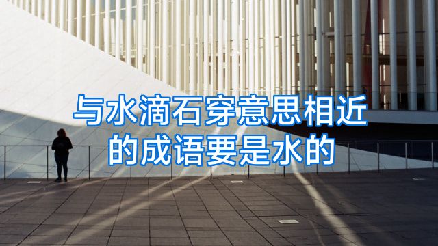 与水滴石穿意思相近的成语要是水的