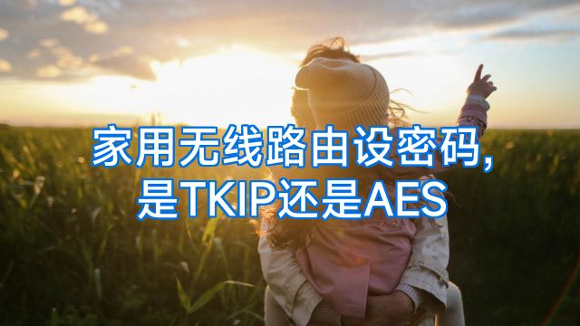 家用无线路由设密码,是TKIP还是AES