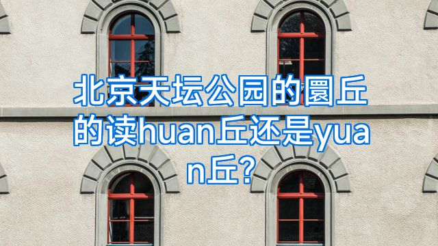 北京天坛公园的圜丘的读huan丘还是yuan丘?