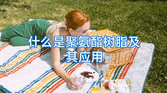 什么是聚氨酯树脂及其应用