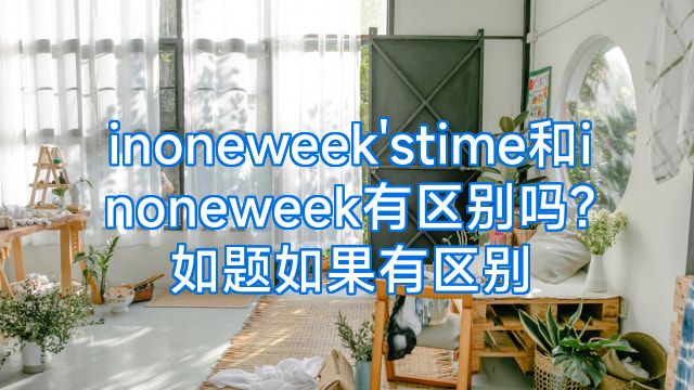 inoneweek'stime和inoneweek有区别吗?如题如果有区别