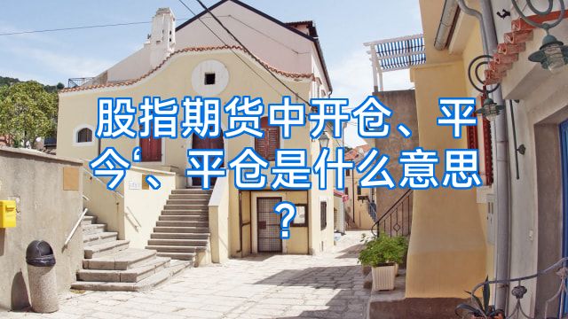 股指期货中开仓、平今‘、平仓是什么意思?