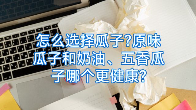 怎么选择瓜子?原味瓜子和奶油、五香瓜子哪个更健康?