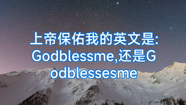 上帝保佑我的英文是:Godblessme,还是Godblessesme