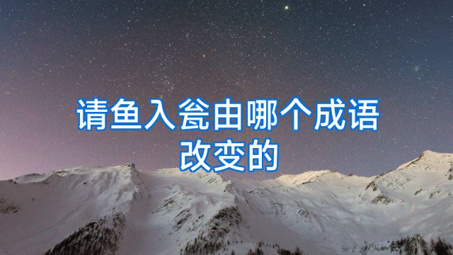 请鱼入瓮由哪个成语改变的