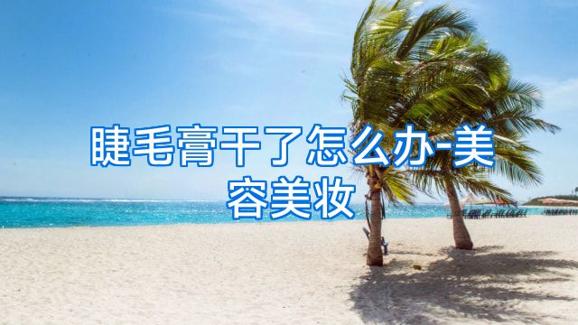 睫毛膏干了怎么办-美容美妆