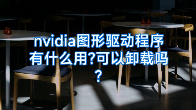 nvidia图形驱动程序有什么用?可以卸载吗?