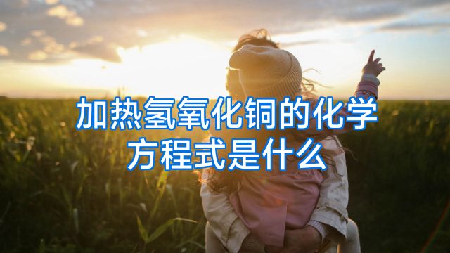 加热氢氧化铜的化学方程式是什么