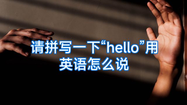 请拼写一下“hello”用英语怎么说