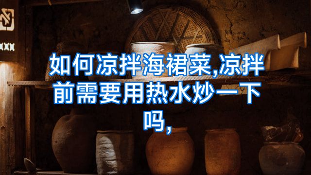 如何凉拌海裙菜,凉拌前需要用热水炒一下吗,