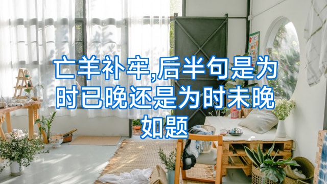 亡羊补牢,后半句是为时已晚还是为时未晚如题