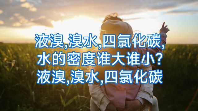 液溴,溴水,四氯化碳,水的密度谁大谁小?液溴,溴水,四氯化碳