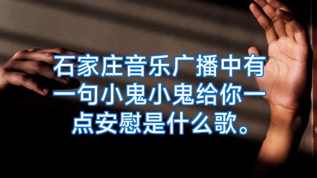 石家庄音乐广播中有一句小鬼小鬼给你一点安慰是什么歌。