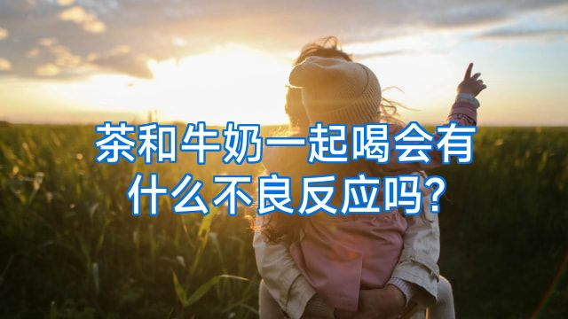 茶和牛奶一起喝会有什么不良反应吗?