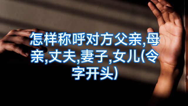 怎样称呼对方父亲,母亲,丈夫,妻子,女儿(令字开头)