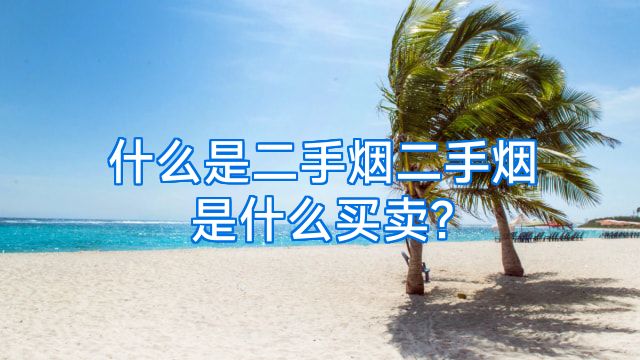 什么是二手烟二手烟是什么买卖?