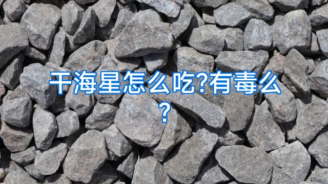 干海星怎么吃?有毒么?