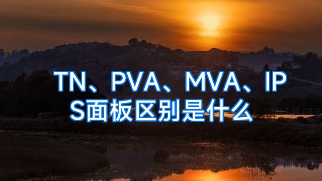 TN、PVA、MVA、IPS面板区别是什么