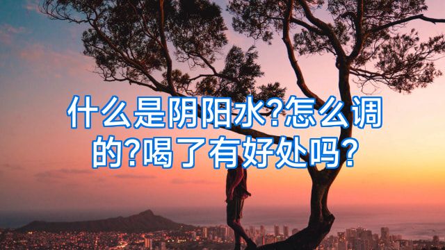 什么是阴阳水?怎么调的?喝了有好处吗?